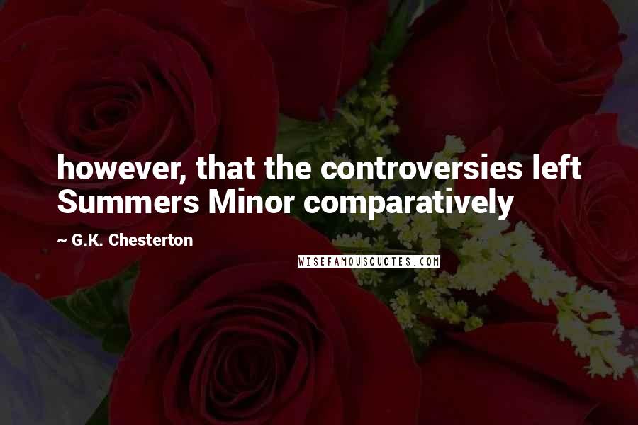 G.K. Chesterton Quotes: however, that the controversies left Summers Minor comparatively