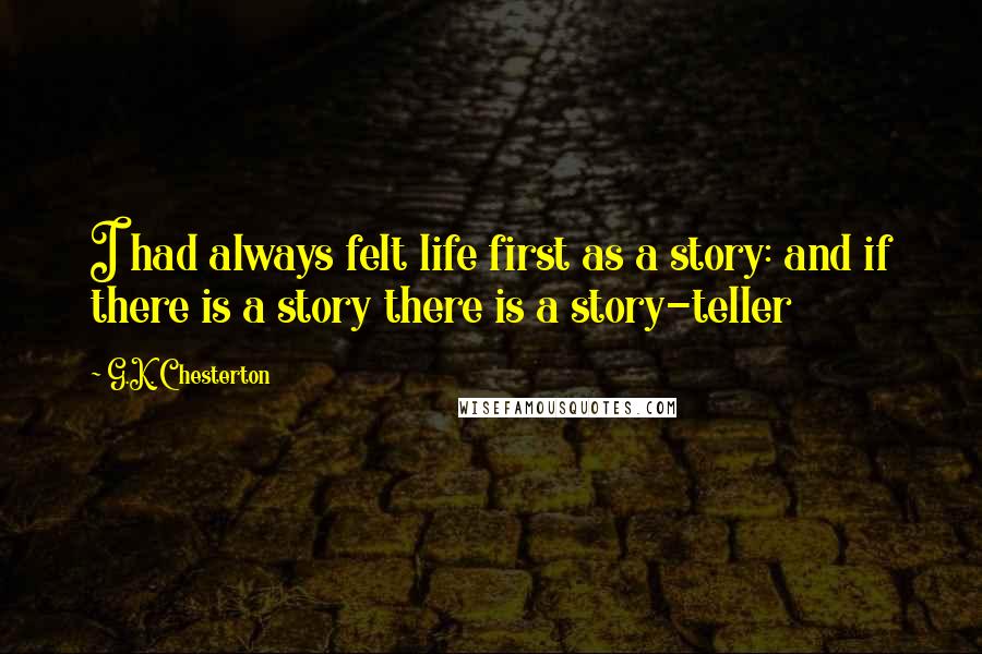 G.K. Chesterton Quotes: I had always felt life first as a story: and if there is a story there is a story-teller