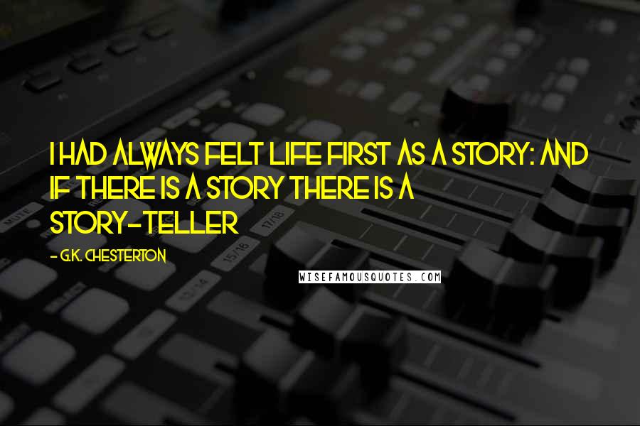 G.K. Chesterton Quotes: I had always felt life first as a story: and if there is a story there is a story-teller