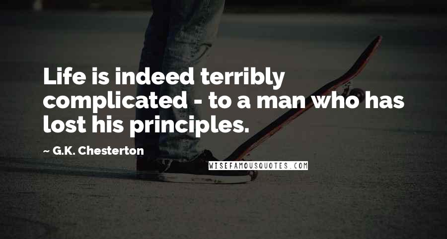 G.K. Chesterton Quotes: Life is indeed terribly complicated - to a man who has lost his principles.