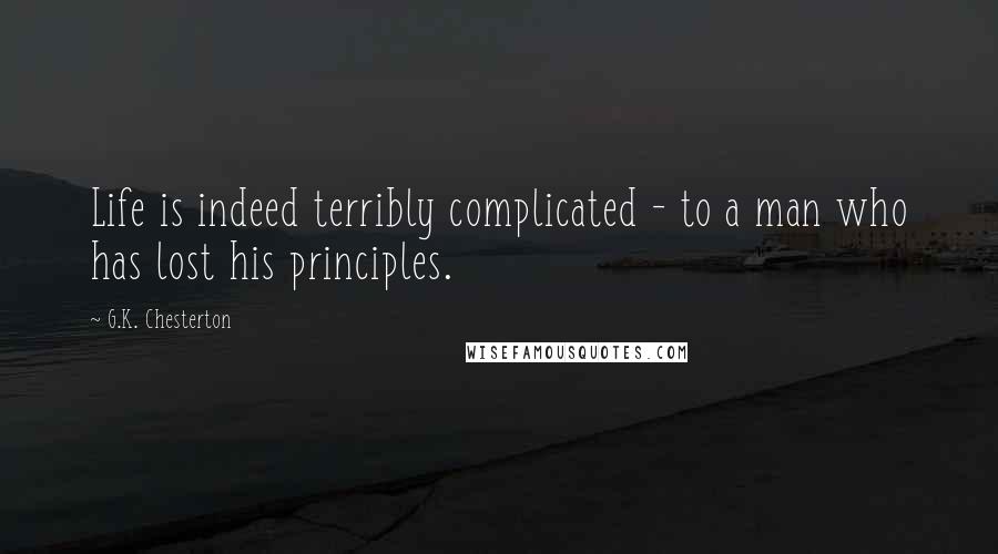 G.K. Chesterton Quotes: Life is indeed terribly complicated - to a man who has lost his principles.