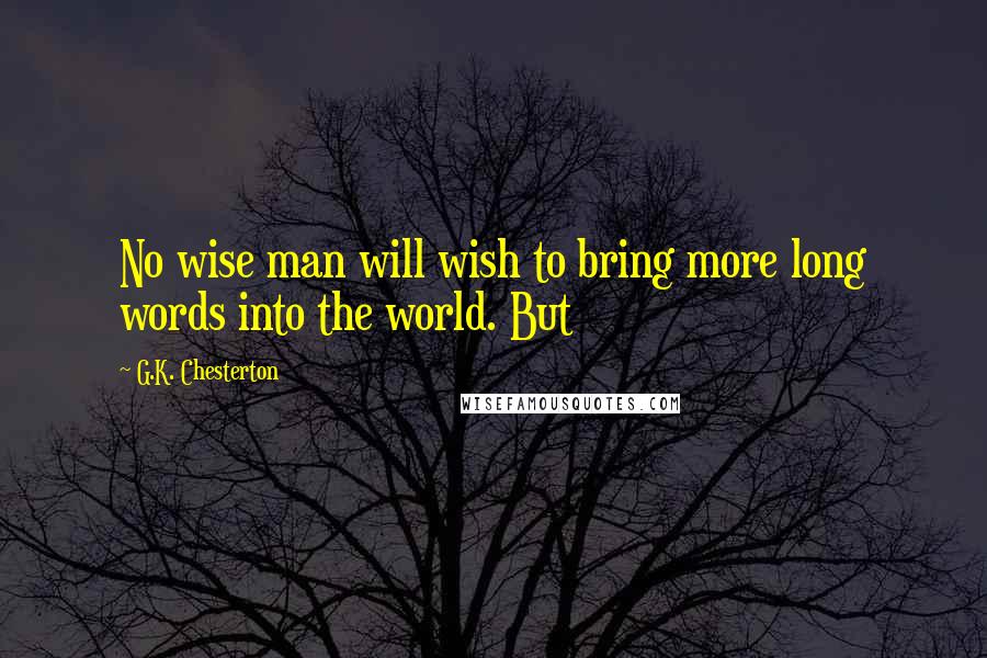 G.K. Chesterton Quotes: No wise man will wish to bring more long words into the world. But