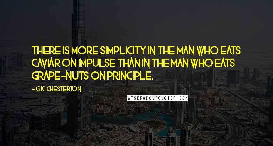 G.K. Chesterton Quotes: There is more simplicity in the man who eats caviar on impulse than in the man who eats Grape-Nuts on principle.