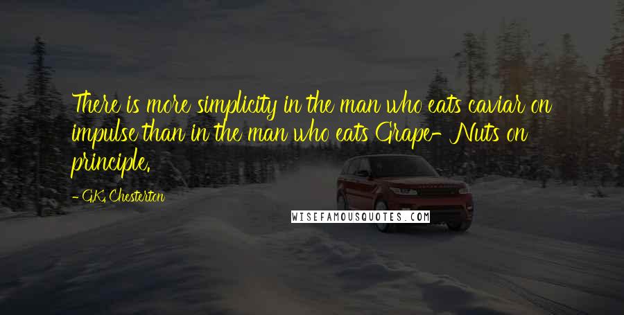 G.K. Chesterton Quotes: There is more simplicity in the man who eats caviar on impulse than in the man who eats Grape-Nuts on principle.