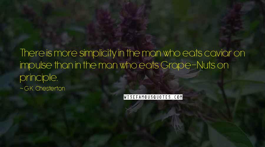 G.K. Chesterton Quotes: There is more simplicity in the man who eats caviar on impulse than in the man who eats Grape-Nuts on principle.