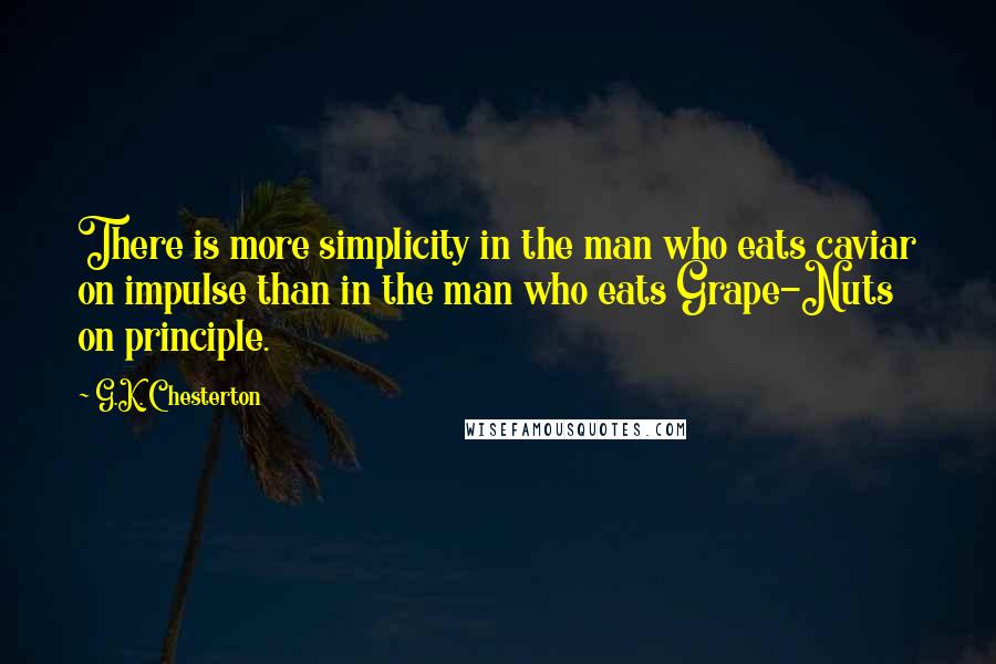 G.K. Chesterton Quotes: There is more simplicity in the man who eats caviar on impulse than in the man who eats Grape-Nuts on principle.