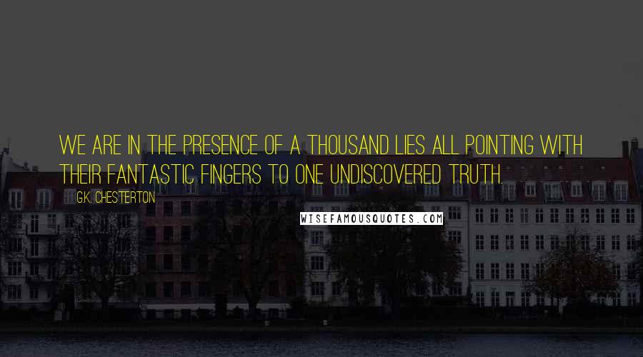 G.K. Chesterton Quotes: We are in the presence of a thousand lies all pointing with their fantastic fingers to one undiscovered truth.