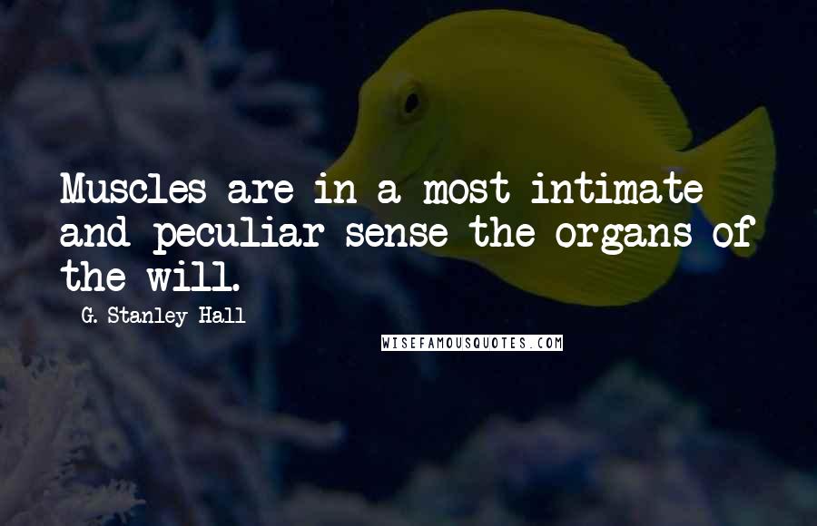 G. Stanley Hall Quotes: Muscles are in a most intimate and peculiar sense the organs of the will.