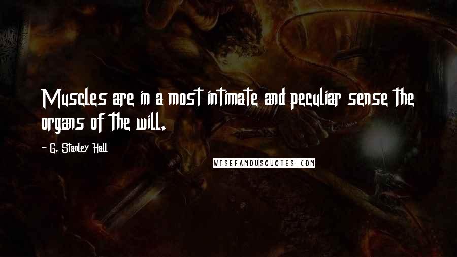 G. Stanley Hall Quotes: Muscles are in a most intimate and peculiar sense the organs of the will.