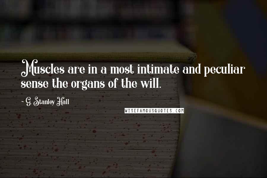 G. Stanley Hall Quotes: Muscles are in a most intimate and peculiar sense the organs of the will.