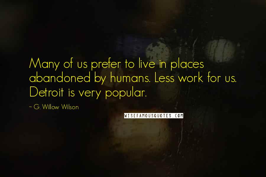 G. Willow Wilson Quotes: Many of us prefer to live in places abandoned by humans. Less work for us. Detroit is very popular.