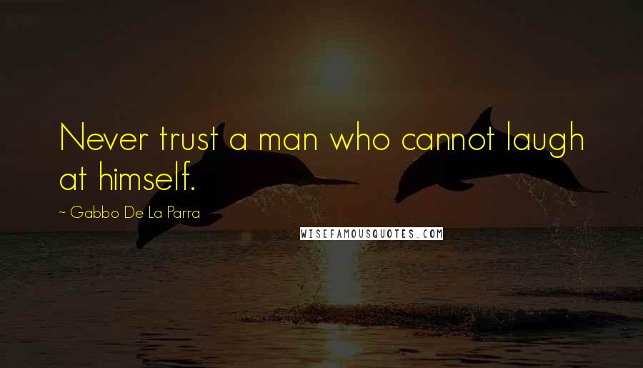 Gabbo De La Parra Quotes: Never trust a man who cannot laugh at himself.