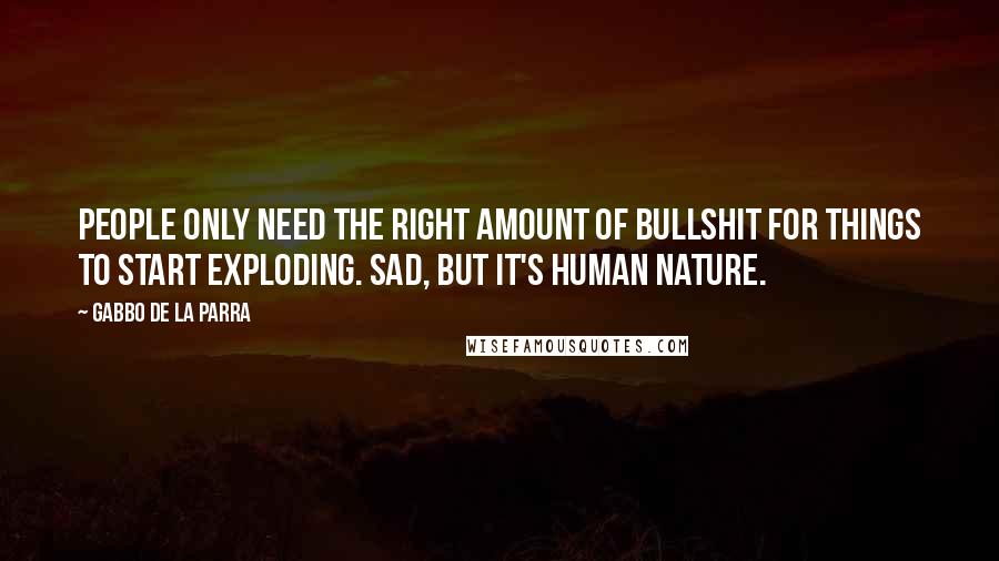 Gabbo De La Parra Quotes: People only need the right amount of bullshit for things to start exploding. Sad, but it's human nature.