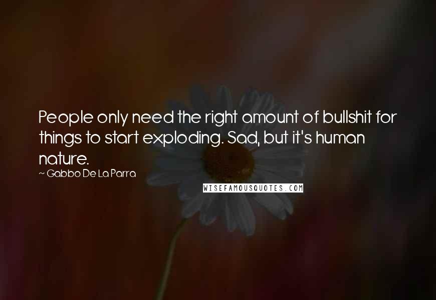 Gabbo De La Parra Quotes: People only need the right amount of bullshit for things to start exploding. Sad, but it's human nature.