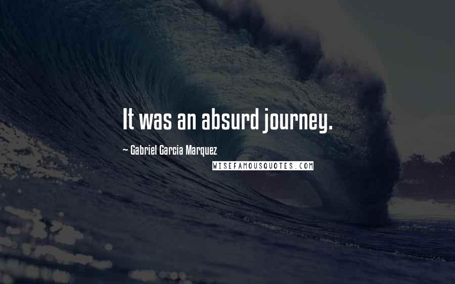 Gabriel Garcia Marquez Quotes: It was an absurd journey.