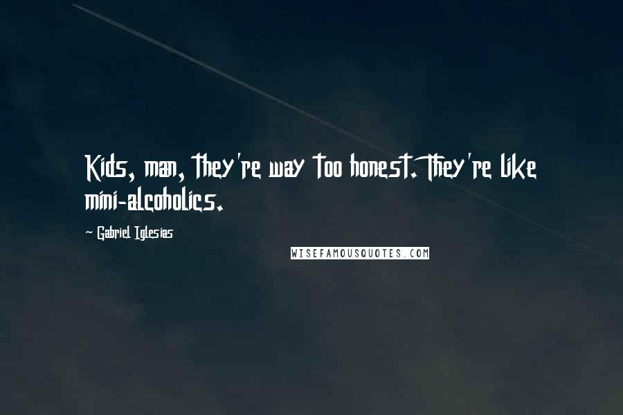 Gabriel Iglesias Quotes: Kids, man, they're way too honest. They're like mini-alcoholics.