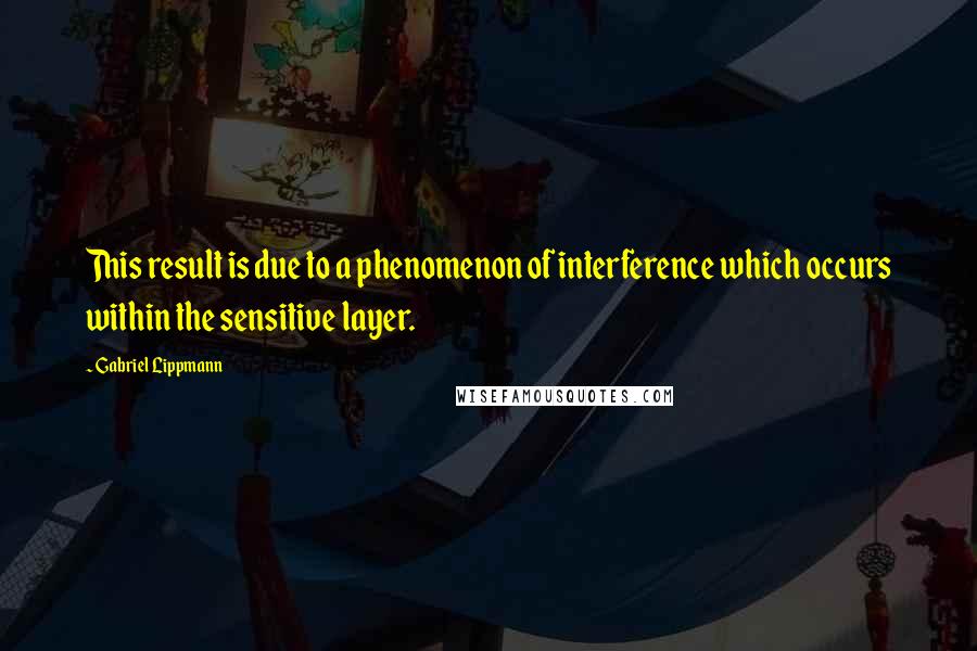 Gabriel Lippmann Quotes: This result is due to a phenomenon of interference which occurs within the sensitive layer.