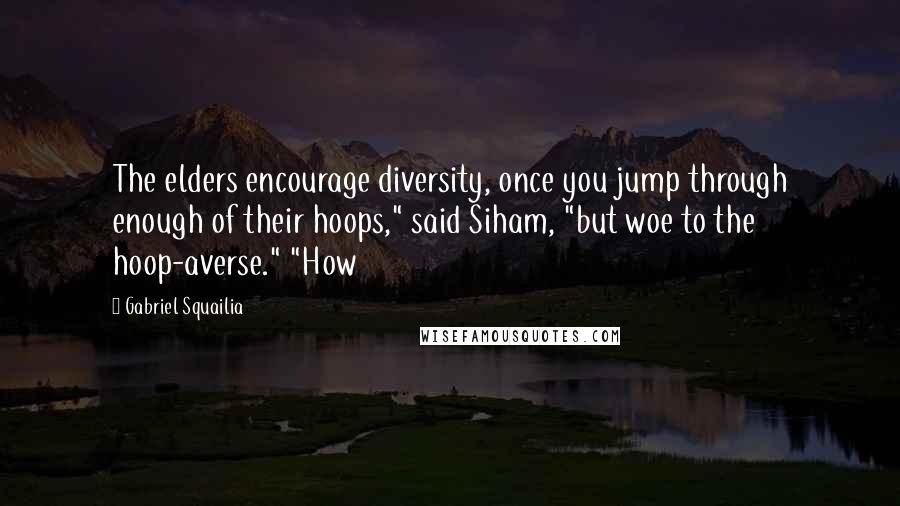 Gabriel Squailia Quotes: The elders encourage diversity, once you jump through enough of their hoops," said Siham, "but woe to the hoop-averse." "How