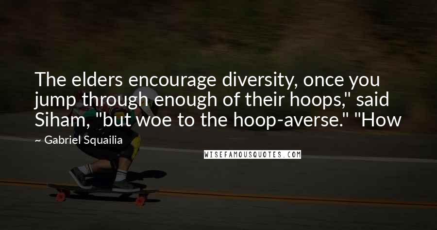 Gabriel Squailia Quotes: The elders encourage diversity, once you jump through enough of their hoops," said Siham, "but woe to the hoop-averse." "How