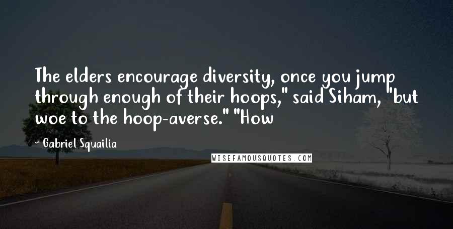 Gabriel Squailia Quotes: The elders encourage diversity, once you jump through enough of their hoops," said Siham, "but woe to the hoop-averse." "How