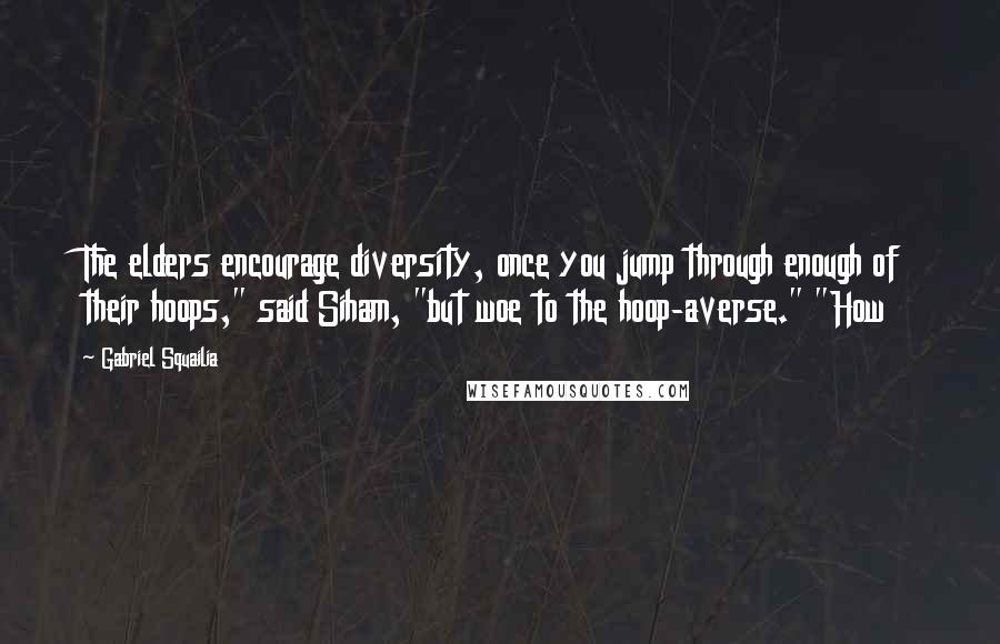 Gabriel Squailia Quotes: The elders encourage diversity, once you jump through enough of their hoops," said Siham, "but woe to the hoop-averse." "How