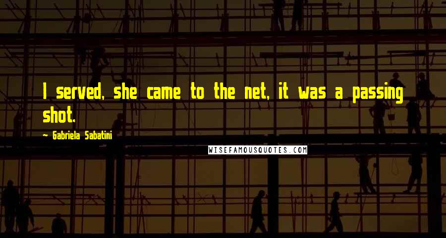 Gabriela Sabatini Quotes: I served, she came to the net, it was a passing shot.