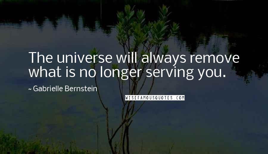 Gabrielle Bernstein Quotes: The universe will always remove what is no longer serving you.