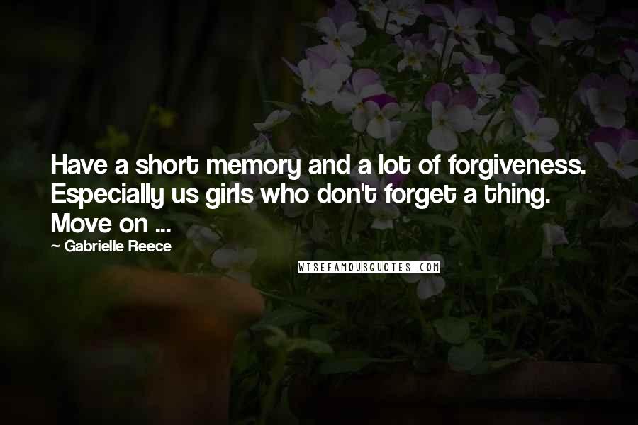 Gabrielle Reece Quotes: Have a short memory and a lot of forgiveness. Especially us girls who don't forget a thing. Move on ...