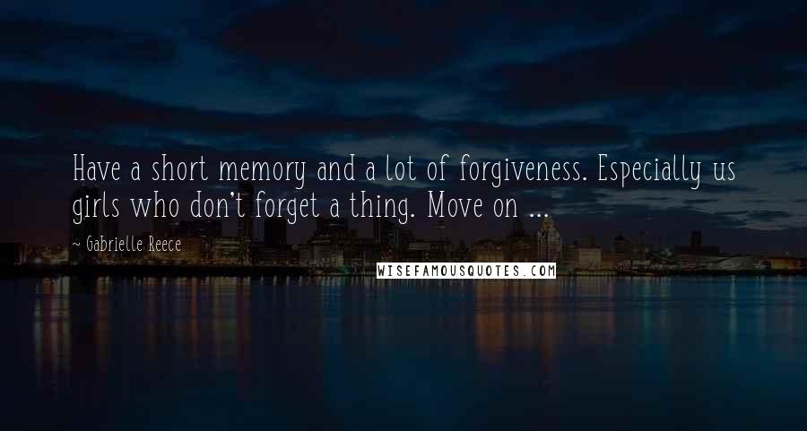 Gabrielle Reece Quotes: Have a short memory and a lot of forgiveness. Especially us girls who don't forget a thing. Move on ...