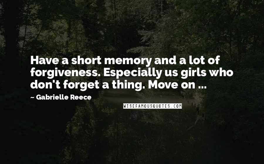 Gabrielle Reece Quotes: Have a short memory and a lot of forgiveness. Especially us girls who don't forget a thing. Move on ...