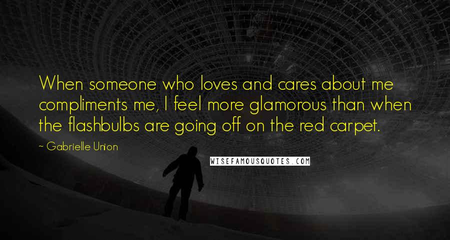 Gabrielle Union Quotes: When someone who loves and cares about me compliments me, I feel more glamorous than when the flashbulbs are going off on the red carpet.