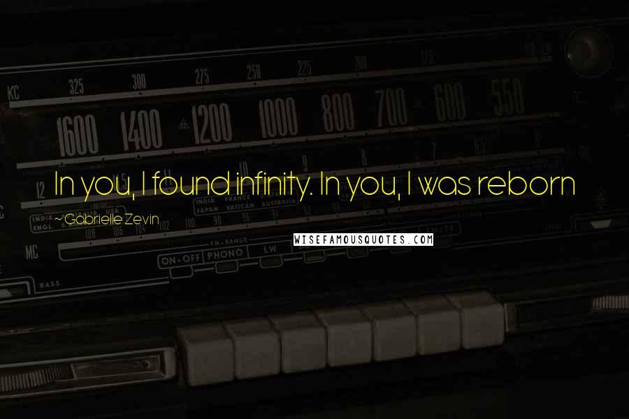 Gabrielle Zevin Quotes: In you, I found infinity. In you, I was reborn