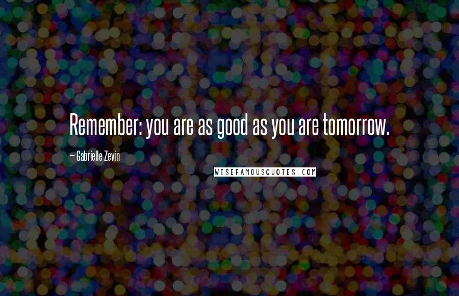 Gabrielle Zevin Quotes: Remember: you are as good as you are tomorrow.