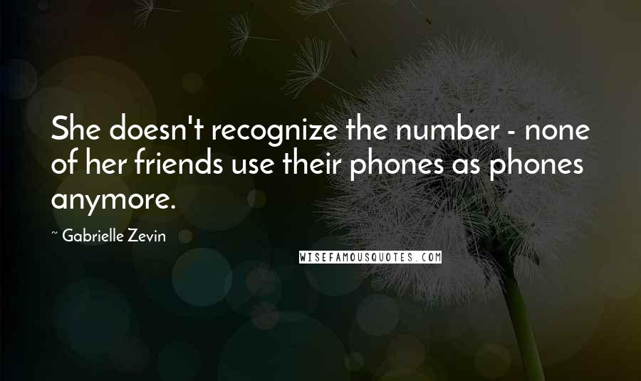 Gabrielle Zevin Quotes: She doesn't recognize the number - none of her friends use their phones as phones anymore.