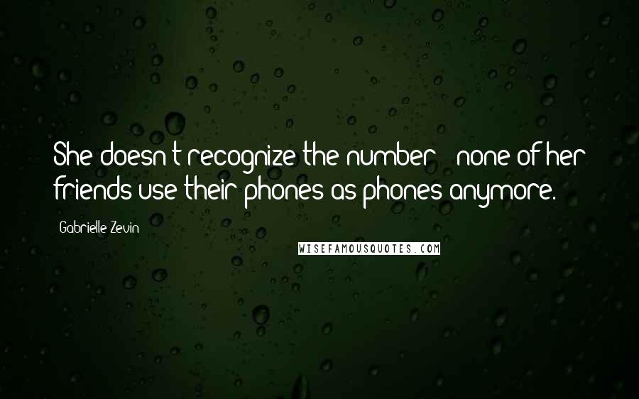 Gabrielle Zevin Quotes: She doesn't recognize the number - none of her friends use their phones as phones anymore.