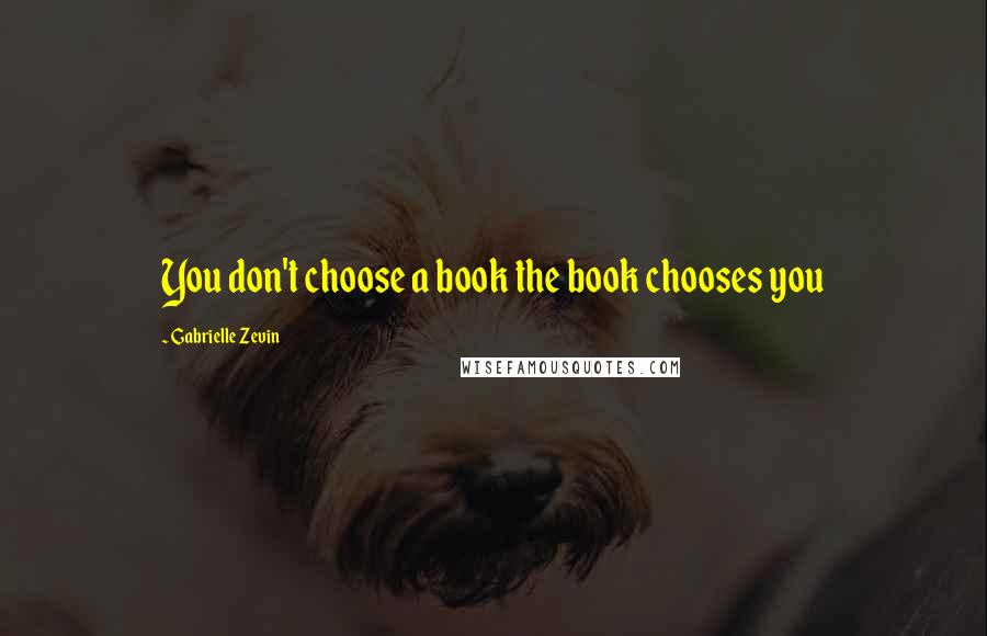 Gabrielle Zevin Quotes: You don't choose a book the book chooses you