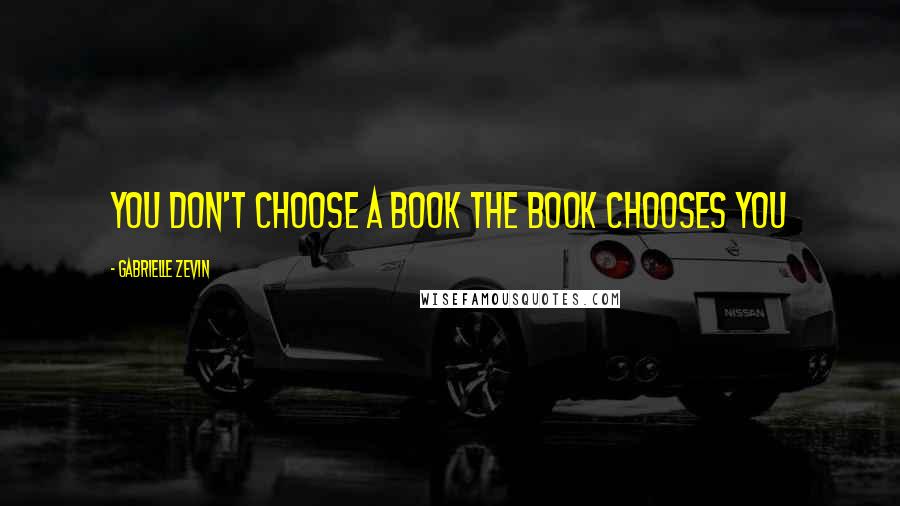 Gabrielle Zevin Quotes: You don't choose a book the book chooses you