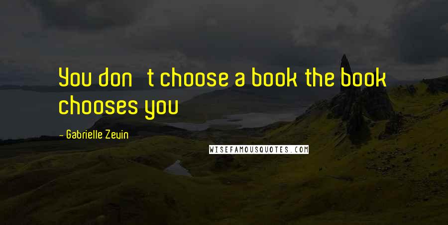 Gabrielle Zevin Quotes: You don't choose a book the book chooses you