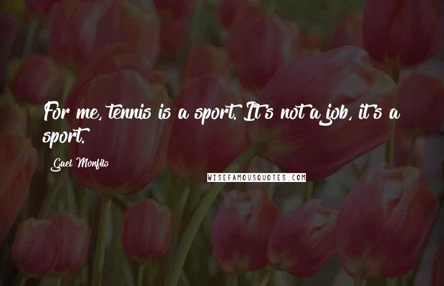 Gael Monfils Quotes: For me, tennis is a sport. It's not a job, it's a sport.