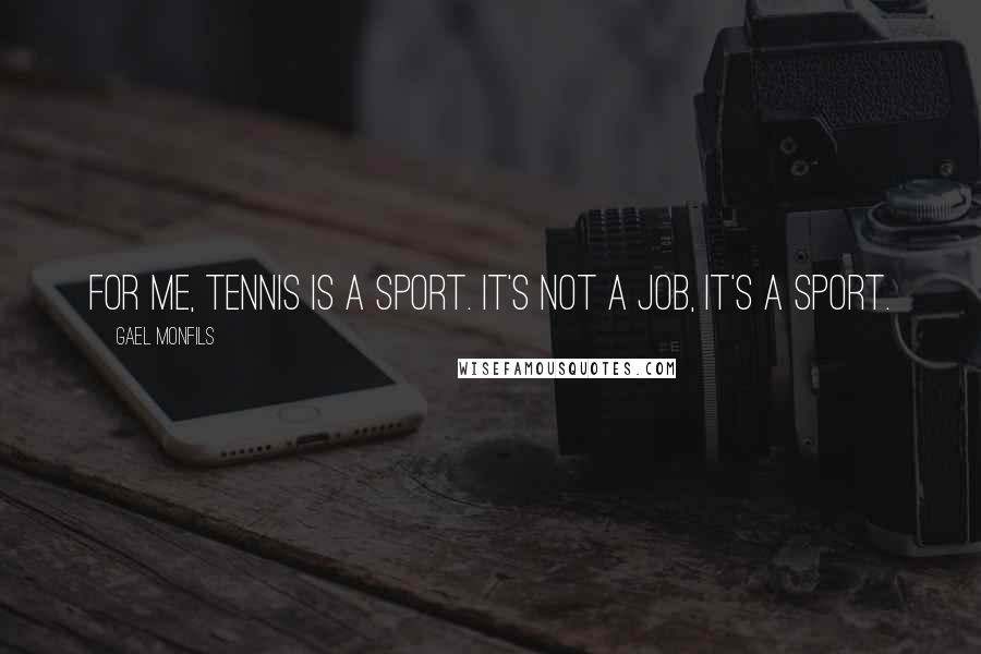 Gael Monfils Quotes: For me, tennis is a sport. It's not a job, it's a sport.