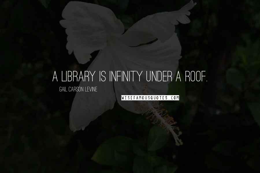 Gail Carson Levine Quotes: A library is infinity under a roof.