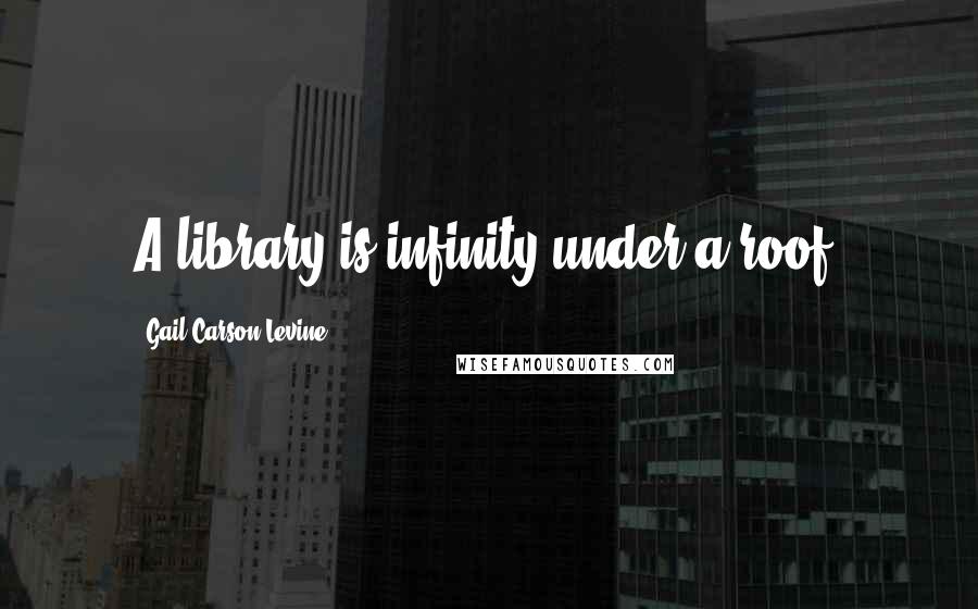 Gail Carson Levine Quotes: A library is infinity under a roof.