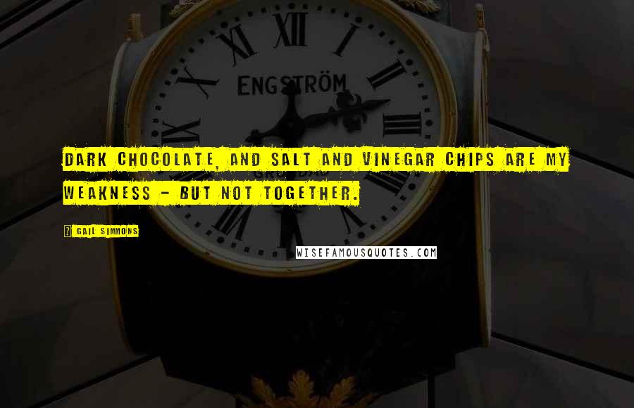 Gail Simmons Quotes: Dark chocolate, and salt and vinegar chips are my weakness - but not together.