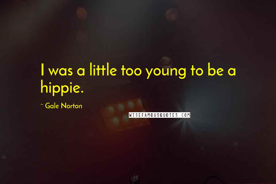 Gale Norton Quotes: I was a little too young to be a hippie.