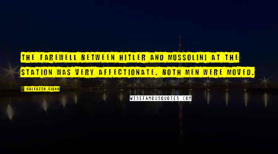 Galeazzo Ciano Quotes: The farewell between Hitler and Mussolini at the station was very affectionate. Both men were moved.