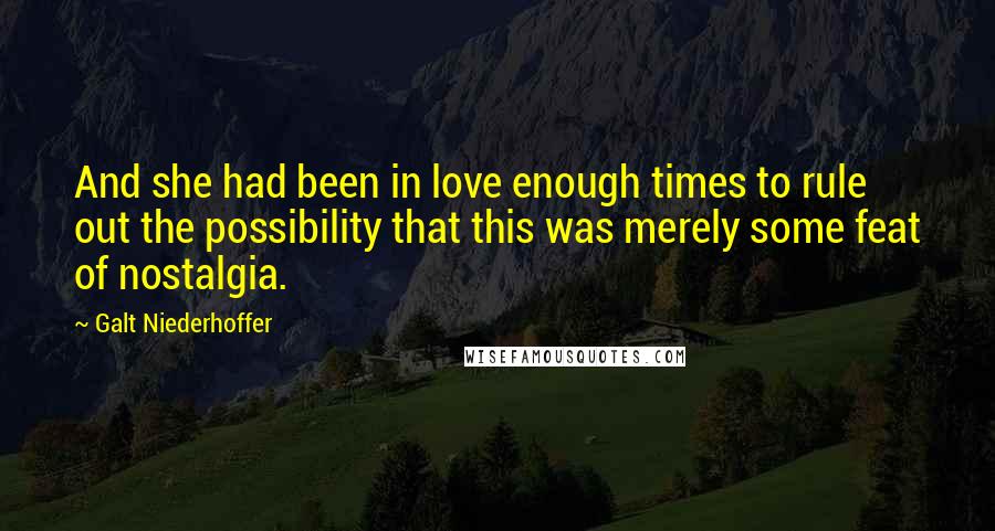 Galt Niederhoffer Quotes: And she had been in love enough times to rule out the possibility that this was merely some feat of nostalgia.