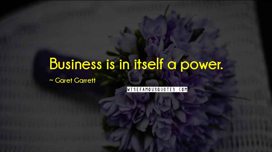 Garet Garrett Quotes: Business is in itself a power.