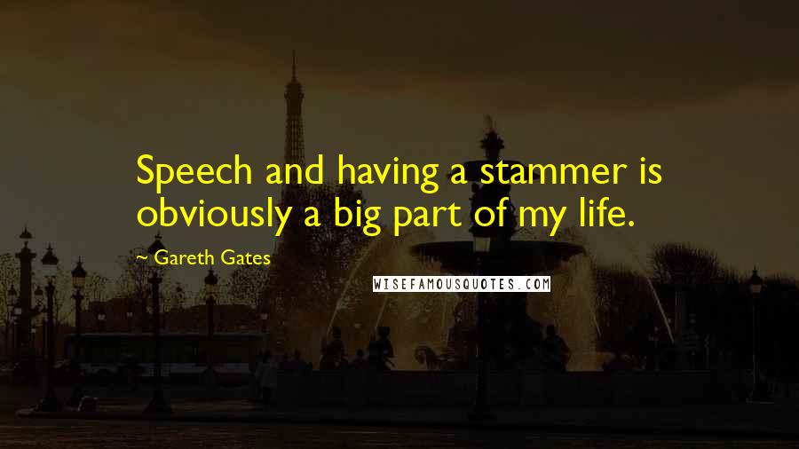 Gareth Gates Quotes: Speech and having a stammer is obviously a big part of my life.