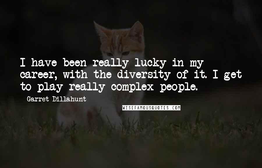 Garret Dillahunt Quotes: I have been really lucky in my career, with the diversity of it. I get to play really complex people.