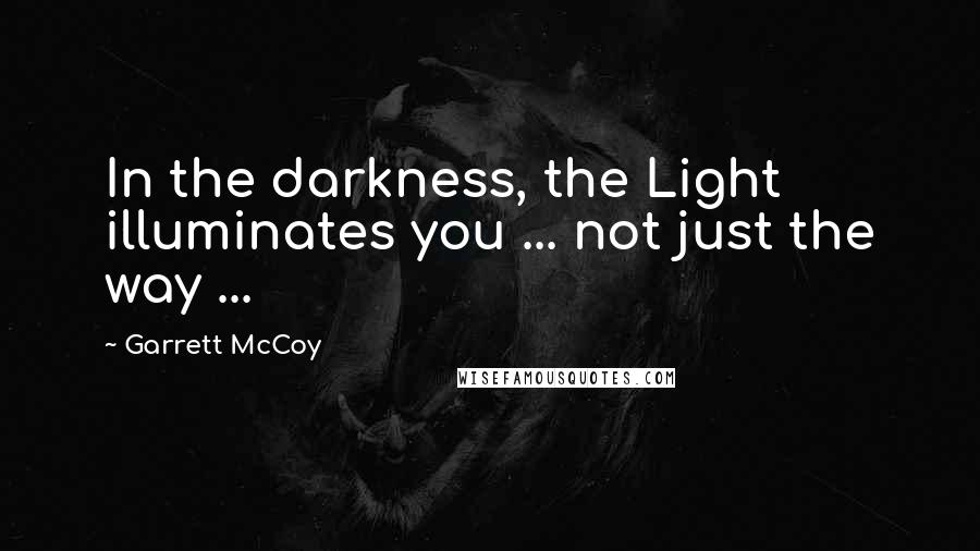 Garrett McCoy Quotes: In the darkness, the Light illuminates you ... not just the way ...